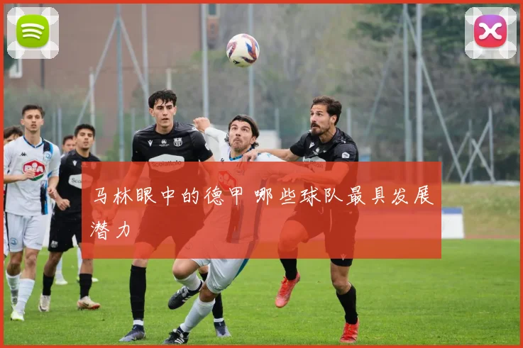 马林眼中的德甲 哪些球队最具发展潜力