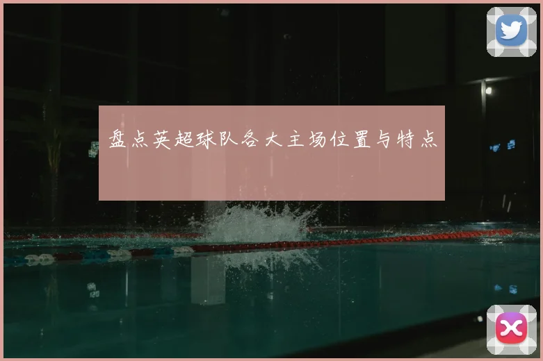 盘点英超球队各大主场位置与特点