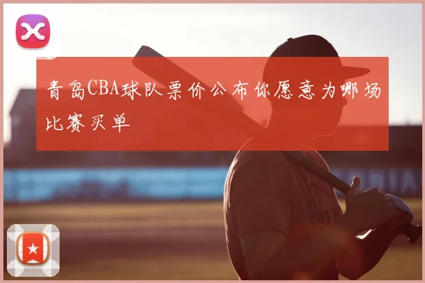 青岛CBA球队票价公布你愿意为哪场比赛买单