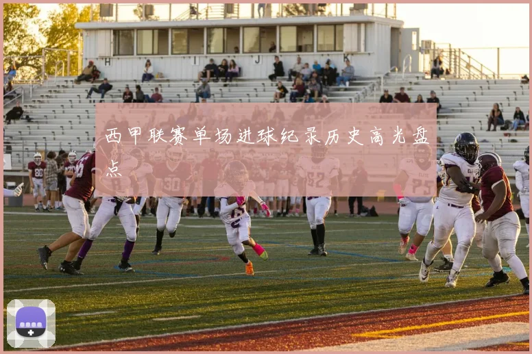西甲联赛单场进球纪录历史高光盘点