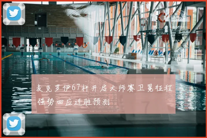 麦克罗伊67杆开启大师赛卫冕征程 强势回应连胜预测